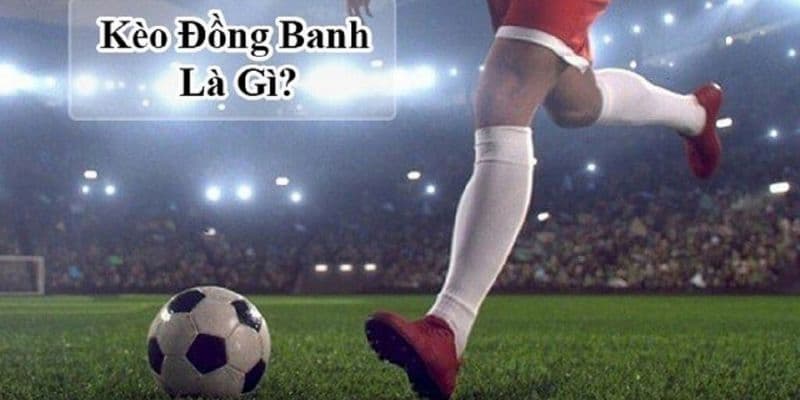 Giới thiệu về khái niệm kèo chấp đồng banh là gì?