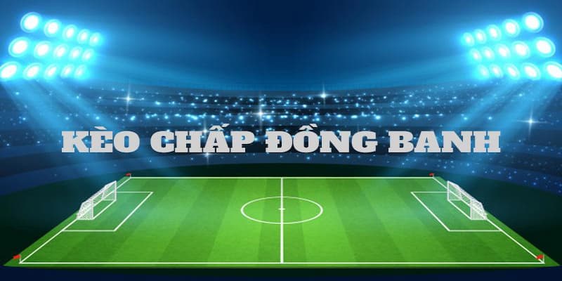 Các trường hợp trong kèo chấp đồng banh là gì?